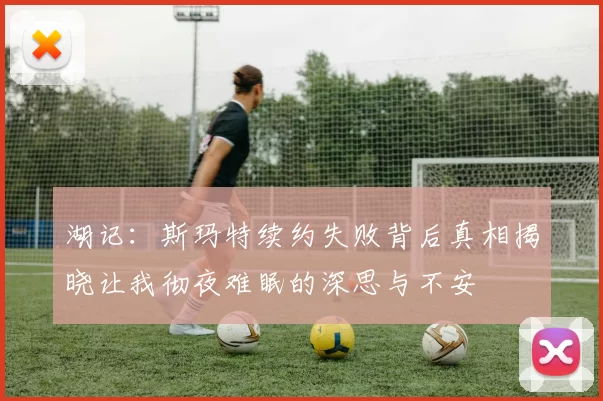 湖记：斯玛特续约失败背后真相揭晓让我彻夜难眠的深思与不安