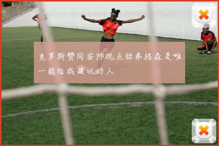克罗斯赞同安帅观点称弗格森是唯一能给我建议的人